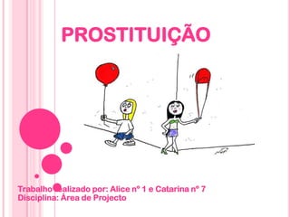 PROSTITUIÇÃO Trabalho realizado por: Alice nº 1 e Catarina nº 7Disciplina: Área de Projecto 