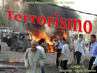 Escola Secundária Inês de Castro Terrorismo Grupo VI História – Carla Teixeira 
