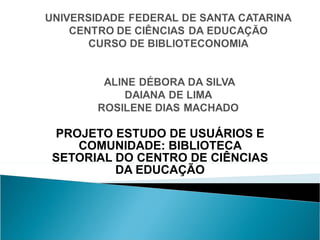PROJETO ESTUDO DE USUÁRIOS E COMUNIDADE: BIBLIOTECA SETORIAL DO CENTRO DE CIÊNCIAS DA EDUCAÇÃO   