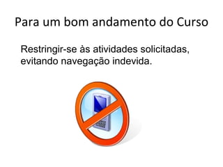 Para um bom andamento do Curso Restringir-se às atividades solicitadas, evitando navegação indevida. 