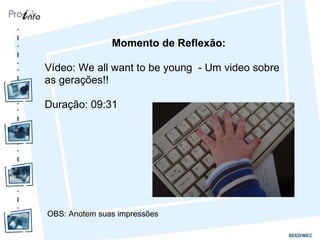 Momento de Reflexão: Vídeo: We all want to be young  - Um video sobre as gerações!!  Duração: 09:31 OBS: Anotem suas impressões 