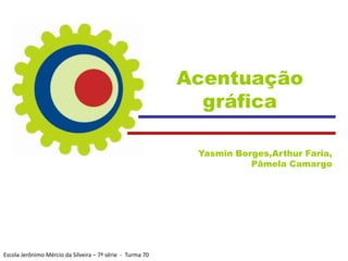 Acentuação
                                                             gráfica

                                                            Yasmin Borges,Arthur Faria,
                                                                      Pâmela Camargo




Escola Jerônimo Mércio da Silveira – 7ª série - Turma 70
 
