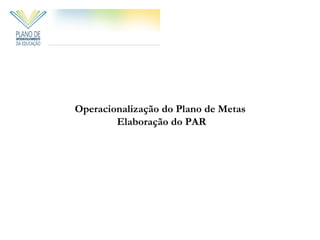Operacionalização do Plano de Metas
        Elaboração do PAR
 