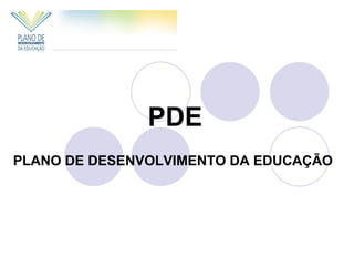 PDE
PLANO DE DESENVOLVIMENTO DA EDUCAÇÃO
 