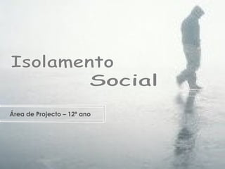 Isolamento Social Área de Projecto – 12º ano 