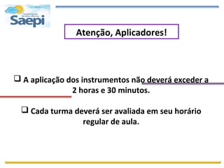 Atenção, Aplicadores!



 A aplicação dos instrumentos não deverá exceder a
               2 horas e 30 minutos.

  Cada turma deverá ser avaliada em seu horário
                regular de aula.
 