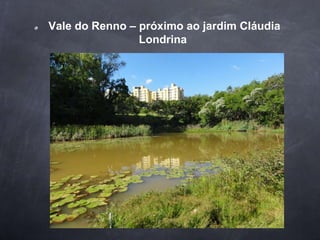 Vale do Renno – próximo ao jardim Cláudia
Londrina
 