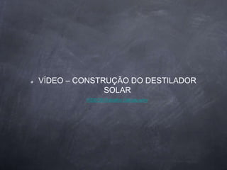VÍDEO – CONSTRUÇÃO DO DESTILADOR
SOLAR
VÍDEOSTrabalho Cálculo.wmv
 