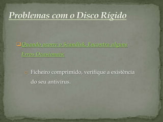 Quando ocorre o Scandisk, Encontra alguns
 Erros Ocasionais:


   o Ficheiro comprimido, verifique a existência
     do seu antivírus.
 