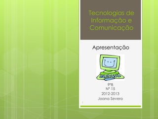 Tecnologias de
     Informação e
    Comunicação


     Apresentação




           9ºB
          Nº 15
        2012-2013
      Joana Severo
1
 
