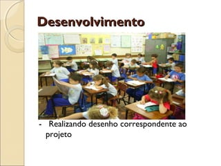 Desenvolvimento




- Realizando desenho correspondente ao
  projeto
 