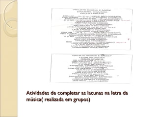 Atividades de completar as lacunas na letra da
música( realizada em grupos)
 