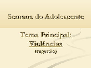 Semana do AdolescenteSemana do Adolescente
Tema Principal:Tema Principal:
ViolênciasViolências
(sugestão)(sugestão)
 
