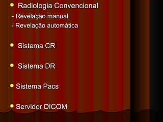 

Radiologia Convencional

- Revelação manual
- Revelação automática


Sistema CR



Sistema DR

 Sistema Pacs
 Servidor DICOM

 