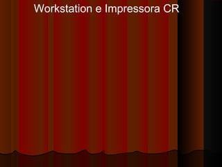 Workstation e Impressora CR

 