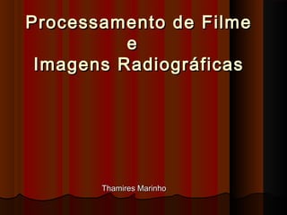 Processamento de Filme
e  
Imagens Radiográficas

Thamires Marinho

 