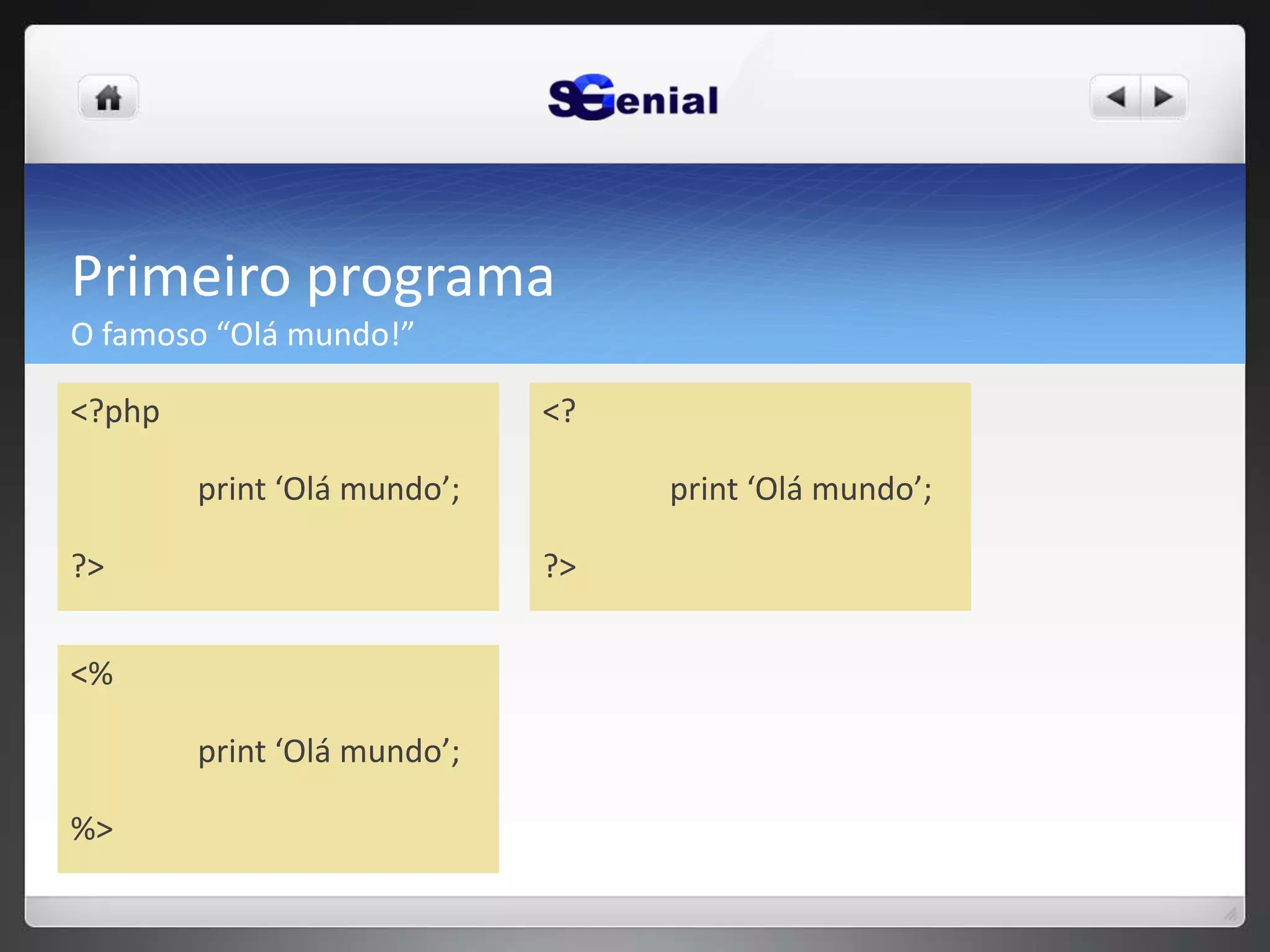 Primeiro programa
O famoso “Olá mundo!”
<?php
print ‘Olá mundo’;
?>
<%
print ‘Olá mundo’;
%>
<?
print ‘Olá mundo’;
?>
 