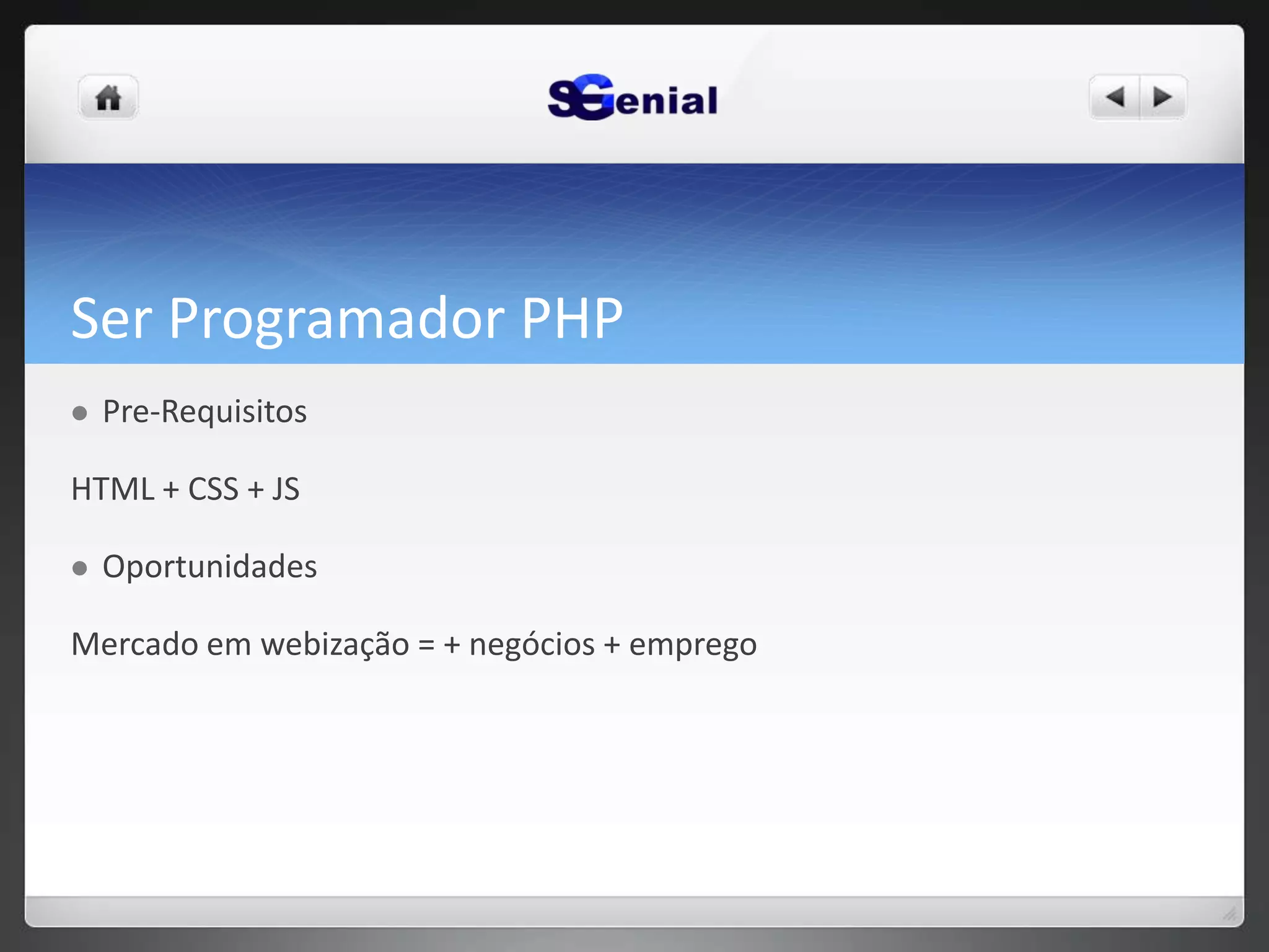 Ser Programador PHP
 Pre-Requisitos
HTML + CSS + JS
 Oportunidades
Mercado em webização = + negócios + emprego
 