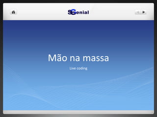 Mão na massa
Live coding
 