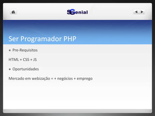 Ser Programador PHP
 Pre-Requisitos
HTML + CSS + JS
 Oportunidades
Mercado em webização = + negócios + emprego
 