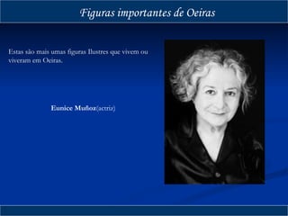 Eunice Muñoz (actriz) Figuras importantes de Oeiras Estas são mais umas figuras Ilustres que vivem ou viveram em Oeiras. 