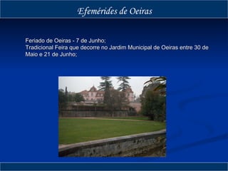 Feriado de Oeiras - 7 de Junho; Tradicional Feira que decorre no Jardim Municipal de Oeiras entre 30 de Maio e 21 de Junho; Efemérides de Oeiras 