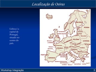 Localização de Oeiras Workshop Integração  3 Lisboa é a capital de Portugal, situado no centro do país. 
