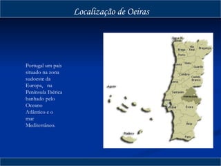 Localização de Oeiras Portugal um país situado na zona sudoeste da Europa,  na Península Ibérica banhado pelo Oceano Atlântico e o mar Mediterrâneo.  