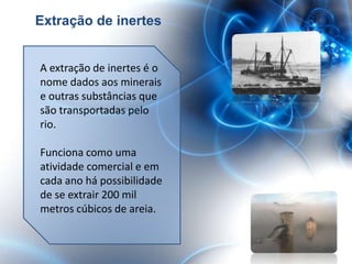 Extração de inertes


A extração de inertes é o
nome dados aos minerais
e outras substâncias que
são transportadas pelo
rio.

Funciona como uma
atividade comercial e em
cada ano há possibilidade
de se extrair 200 mil
metros cúbicos de areia.
 