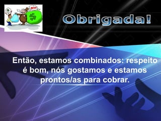LOGO
Então, estamos combinados: respeito
é bom, nós gostamos e estamos
prontos/as para cobrar.
 