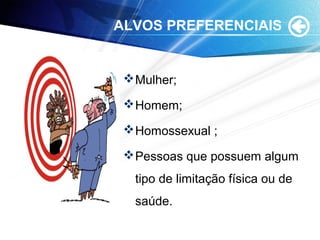 ALVOS PREFERENCIAIS
Mulher;
Homem;
Homossexual ;
Pessoas que possuem algum
tipo de limitação física ou de
saúde.
 