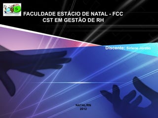 LOGO
FACULDADE ESTÁCIO DE NATAL - FCC
CST EM GESTÃO DE RH
Discente: Sirlene Jordão
NATAL/RN
2012
 