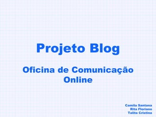 Projeto Blog Oficina de Comunicação Online Camila Santana Rita Floriano Talita Cristina 