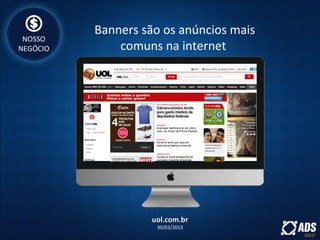 Banners são os anúncios mais
comuns na internet
uol.com.bruol.com.br
30/03/2013
NOSSO
NEGÓCIO
 
