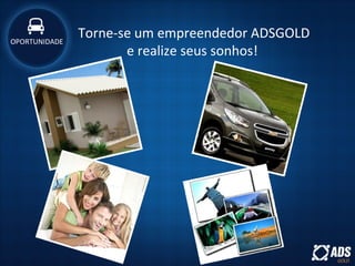 OPORTUNIDADE
Torne-se um empreendedor ADSGOLD
e realize seus sonhos!
 