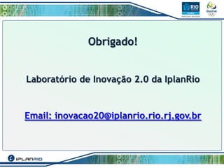 Obrigado!
Laboratório de Inovação 2.0 da IplanRio

Email: inovacao20@iplanrio.rio.rj.gov.br

 