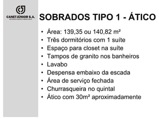 SOBRADOS TIPO 1 - ÁTICO
•
•
•
•
•
•
•
•
•

Área: 139,35 ou 140,82 m²
Três dormitórios com 1 suíte
Espaço para closet na suíte
Tampos de granito nos banheiros
Lavabo
Despensa embaixo da escada
Área de serviço fechada
Churrasqueira no quintal
Ático com 30m² aproximadamente

 