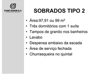 SOBRADOS TIPO 2
•
•
•
•
•
•
•

Área:97,91 ou 99 m²
Três dormitórios com 1 suíte
Tampos de granito nos banheiros
Lavabo
Despensa embaixo da escada
Área de serviço fechada
Churrasqueira no quintal

 