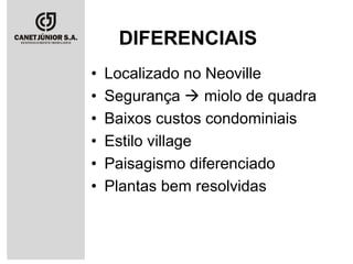 DIFERENCIAIS
•
•
•
•
•
•

Localizado no Neoville
Segurança  miolo de quadra
Baixos custos condominiais
Estilo village
Paisagismo diferenciado
Plantas bem resolvidas

 