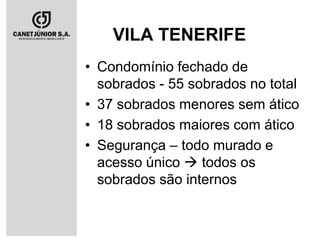 VILA TENERIFE
• Condomínio fechado de
sobrados - 55 sobrados no total
• 37 sobrados menores sem ático
• 18 sobrados maiores com ático
• Segurança – todo murado e
acesso único  todos os
sobrados são internos

 