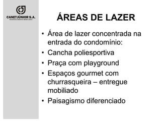 ÁREAS DE LAZER
• Área de lazer concentrada na
entrada do condomínio:
• Cancha poliesportiva
• Praça com playground
• Espaços gourmet com
churrasqueira – entregue
mobiliado
• Paisagismo diferenciado

 