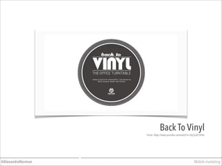 Mobile marketing@AlexandreNorman
Back To Vinyl
Fonte: https://www.youtube.com/watch?v=Xg1pzEF3HTw
 