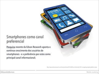 Mobile marketing@AlexandreNorman
Smartphones como canal
preferencial
Pesquisa recente da Edson Research aponta o
contínuo ...