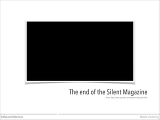 Mobile marketing@AlexandreNorman
The end of the Silent Magazine
Fonte: https://www.youtube.com/watch?v=Xg1pzEF3HTw
 