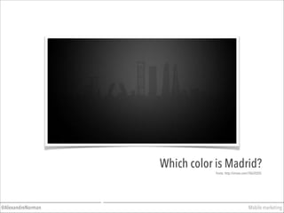Mobile marketing@AlexandreNorman
Which color is Madrid?
Fonte: http://vimeo.com/70620205
 