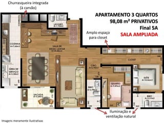 Churrasqueira integrada
(à carvão)

APARTAMENTO 3 QUARTOS
98,08 m² PRIVATIVOS
Final 5A
Amplo espaço
SALA AMPLIADA
para closet

Iluminação e
ventilação natural
Imagens meramente ilustrativas

 