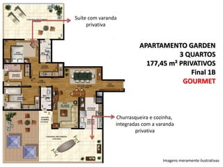 Suíte com varanda
privativa

APARTAMENTO GARDEN
3 QUARTOS
177,45 m² PRIVATIVOS
Final 1B
GOURMET

Churrasqueira e cozinha,
integradas com a varanda
privativa

Imagens meramente ilustrativas

 