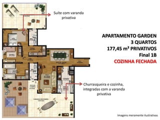 Suíte com varanda
privativa

APARTAMENTO GARDEN
3 QUARTOS
177,45 m² PRIVATIVOS
Final 1B
COZINHA FECHADA

Churrasqueira e cozinha,
integradas com a varanda
privativa

Imagens meramente ilustrativas

 