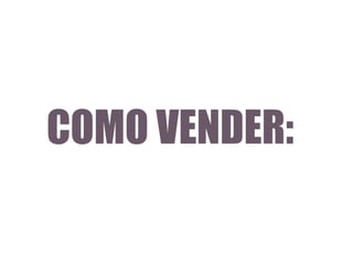 COMO VENDER:

 
