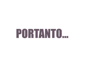 PORTANTO...

 